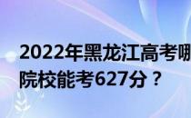 2022年黑龙江高考哪些大学能考627分 哪些院校能考627分？