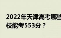 2022年天津高考哪些大学能考553分 哪些院校能考553分？