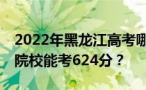 2022年黑龙江高考哪些大学能考624分 哪些院校能考624分？