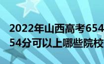 2022年山西高考654分可以报考什么大学？654分可以上哪些院校？