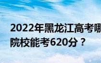 2022年黑龙江高考哪些大学能考620分 哪些院校能考620分？