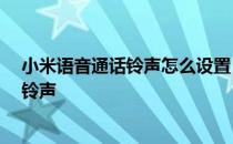 小米语音通话铃声怎么设置 小米12怎么设置微信视频语音铃声 