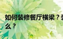 如何装修餐厅横梁？装修餐厅横梁需要注意什么？