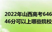 2022年山西高考646分可以报考什么大学？646分可以上哪些院校？