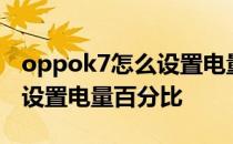 oppok7怎么设置电量百分比 oppok10怎么设置电量百分比 