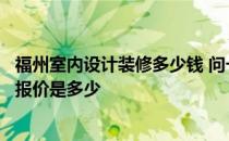 福州室内设计装修多少钱 问一下福州饭店装修设计装修公司报价是多少 