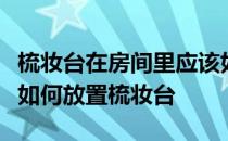 梳妆台在房间里应该如何正确摆放？我想知道如何放置梳妆台