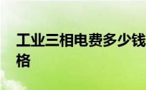 工业三相电费多少钱 我想问下三相电电费价格 