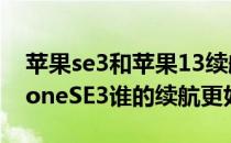 苹果se3和苹果13续航 iPhone13min和iPhoneSE3谁的续航更好 