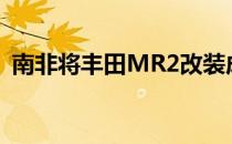 南非将丰田MR2改装成850马力的庞然大物