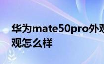 华为mate50pro外观图 华为mate50Pro外观怎么样 