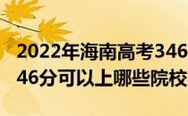 2022年海南高考346分可以报考哪些大学？346分可以上哪些院校？