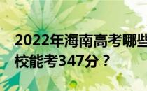 2022年海南高考哪些大学能考347分 哪些院校能考347分？