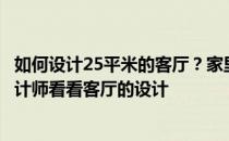 如何设计25平米的客厅？家里的房子350平米左右 想找个设计师看看客厅的设计