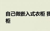 自己做嵌入式衣柜 我想知道如何做嵌入式衣柜 