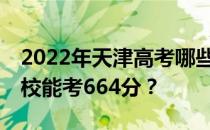 2022年天津高考哪些大学能考664分 哪些院校能考664分？