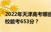 2022年天津高考哪些大学能考653分 哪些院校能考653分？