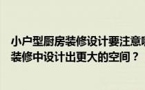 小户型厨房装修设计要注意哪些问题？如何才能在小户型的装修中设计出更大的空间？