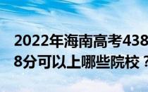 2022年海南高考438分可以报考哪些大学 438分可以上哪些院校？