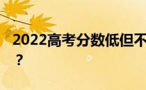 2022高考分数低但不错的大学 哪些大学好考？