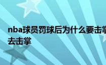 nba球员罚球后为什么要击掌 为什么nba球员罚球每个人都去击掌 