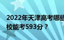 2022年天津高考哪些大学能考593分 哪些院校能考593分？