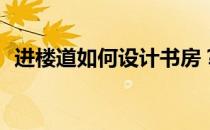 进楼道如何设计书房？进门如何设计书房？