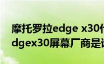 摩托罗拉edge x30什么厂家屏幕 摩托罗拉edgex30屏幕厂商是谁 