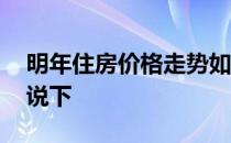 明年住房价格走势如何 现在房屋价格了解的说下 