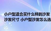 小户型适合买什么样的沙发 小户型沙发价格是多少 .小户型沙发尺寸 小户型沙发怎么选 