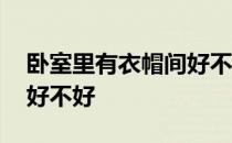 卧室里有衣帽间好不好 求告知卧室带衣帽间好不好 