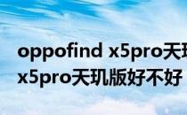 oppofind x5pro天玑版和骁龙版 oppofindx5pro天玑版好不好 