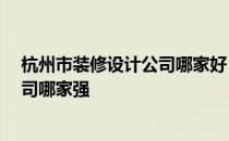 杭州市装修设计公司哪家好 问一下亲们 杭州市装修设计公司哪家强 