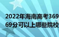 2022年海南高考369分可以报考哪些大学？369分可以上哪些院校？