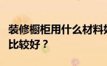 装修橱柜用什么材料好？装修橱柜用什么材料比较好？