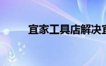 宜家工具店解决宜家工具怎么样？