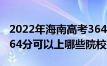 2022年海南高考364分可以报考哪些大学？364分可以上哪些院校？