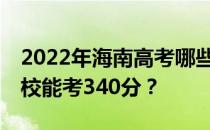 2022年海南高考哪些大学能考340分 哪些院校能考340分？