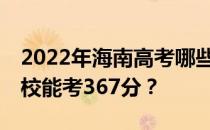 2022年海南高考哪些大学能考367分 哪些院校能考367分？