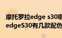 摩托罗拉edge s30哪款性价比最高 摩托罗拉edgeS30有几款配色 