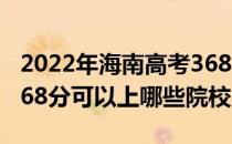 2022年海南高考368分可以报考哪些大学？368分可以上哪些院校？