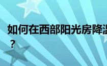 如何在西部阳光房降温？西部阳光房怎么降温？