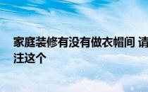 家庭装修有没有做衣帽间 请问家里做衣帽间实用 谁比较关注这个 