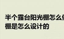 半个露台阳光棚怎么做？最好能知道露台阳光棚是怎么设计的