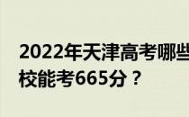 2022年天津高考哪些大学能考665分 哪些院校能考665分？