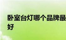 卧室台灯哪个品牌最好 卧室大台灯哪个牌子好 