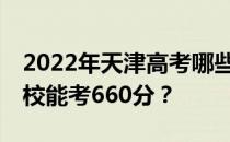 2022年天津高考哪些大学能考660分 哪些院校能考660分？