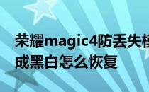 荣耀magic4防丢失模式 荣耀magic4手机变成黑白怎么恢复 