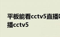 平板能看cctv5直播吗 为什么ipad看不了直播cctv5 