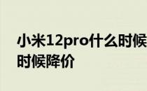 小米12pro什么时候降价呢 小米12pro什么时候降价 